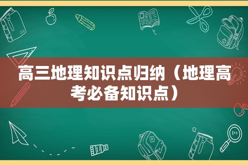 高三地理知识点归纳（地理高考必备知识点）