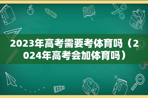 2023年高考需要考体育吗（2024年高考会加体育吗）