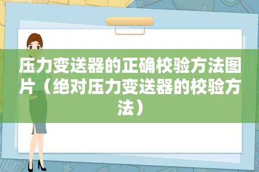 压力变送器的正确校验方法图片（绝对压力变送器的校验方法）