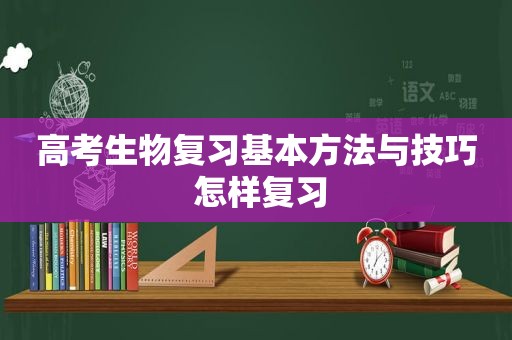 高考生物复习基本方法与技巧 怎样复习