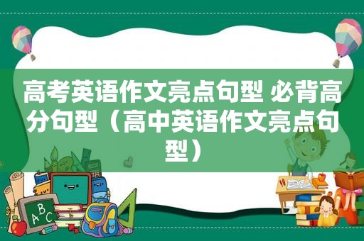 高考英语作文亮点句型 必背高分句型（高中英语作文亮点句型）