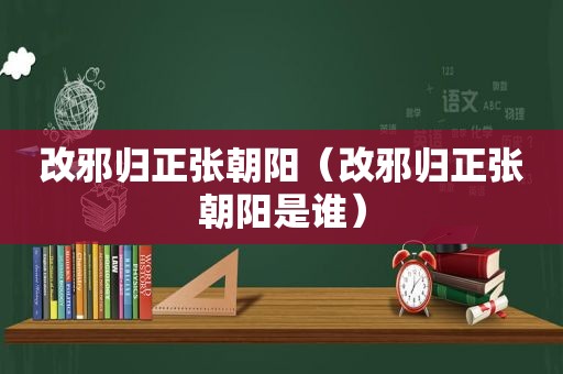 改邪归正张朝阳（改邪归正张朝阳是谁）