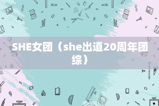 SHE女团（she出道20周年团综）