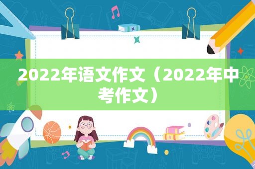 2022年语文作文（2022年中考作文）