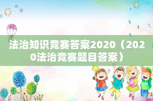 法治知识竞赛答案2020（2020法治竞赛题目答案）