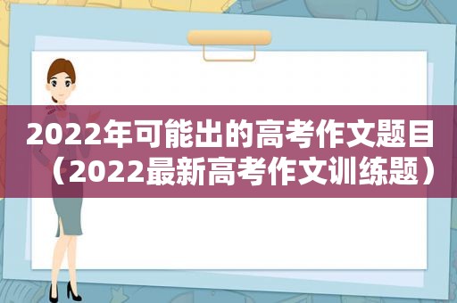 2022年可能出的高考作文题目（2022最新高考作文训练题）