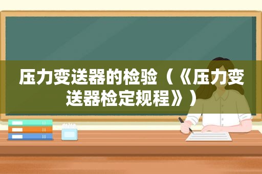 压力变送器的检验（《压力变送器检定规程》）