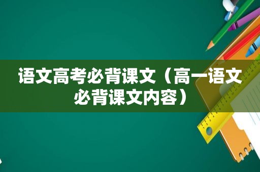 语文高考必背课文（高一语文必背课文内容）