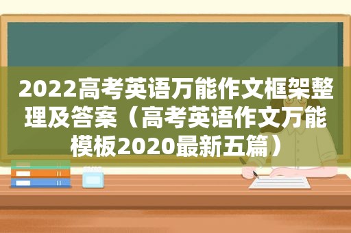 2022高考英语万能作文框架整理及答案（高考英语作文万能模板2020最新五篇）