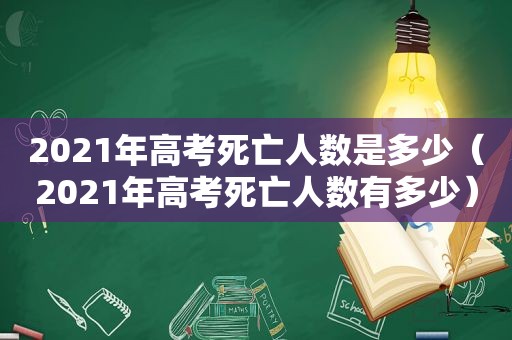 2021年高考死亡人数是多少（2021年高考死亡人数有多少）