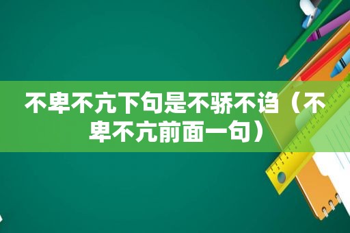 不卑不亢下句是不骄不诌（不卑不亢前面一句）