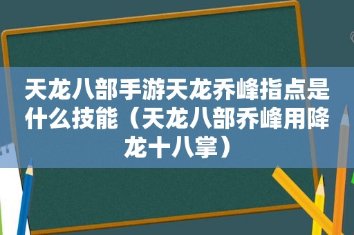 天龙八部手游天龙乔峰指点是什么技能（天龙八部乔峰用降龙十八掌）