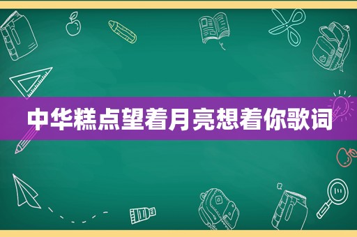 中华糕点望着月亮想着你歌词