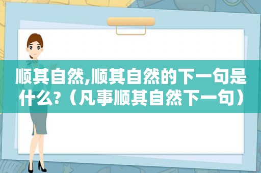 顺其自然,顺其自然的下一句是什么?（凡事顺其自然下一句）