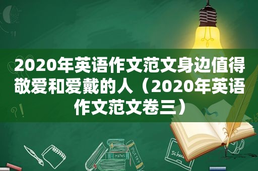 2020年英语作文范文身边值得敬爱和爱戴的人（2020年英语作文范文卷三）