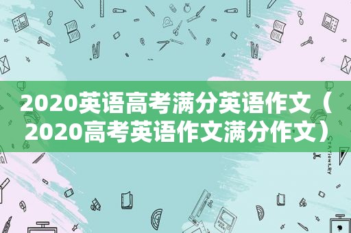 2020英语高考满分英语作文（2020高考英语作文满分作文）