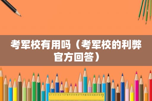 考军校有用吗（考军校的利弊官方回答）