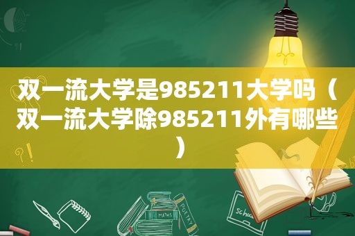 双一流大学是985211大学吗（双一流大学除985211外有哪些）