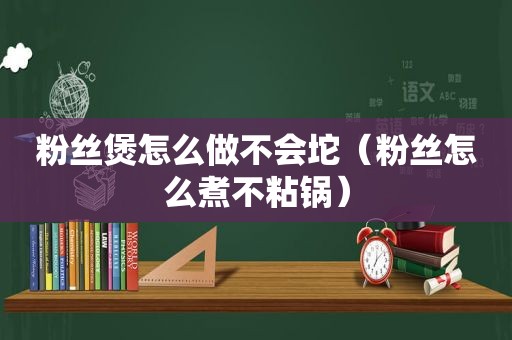 粉丝煲怎么做不会坨（粉丝怎么煮不粘锅）