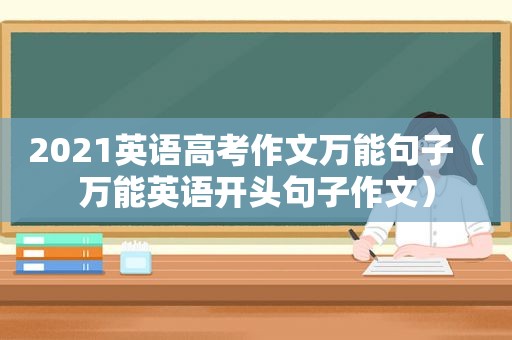 2021英语高考作文万能句子（万能英语开头句子作文）