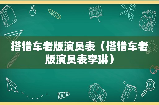 搭错车老版演员表（搭错车老版演员表李琳）