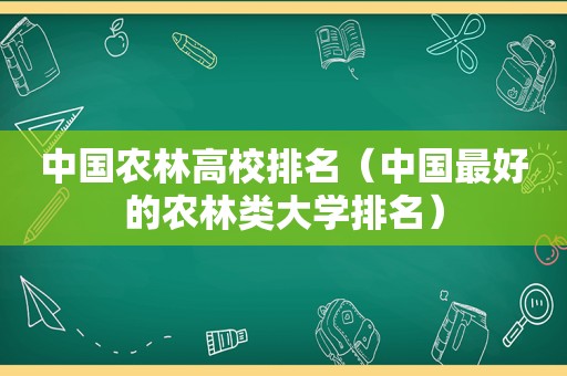 中国农林高校排名（中国最好的农林类大学排名）