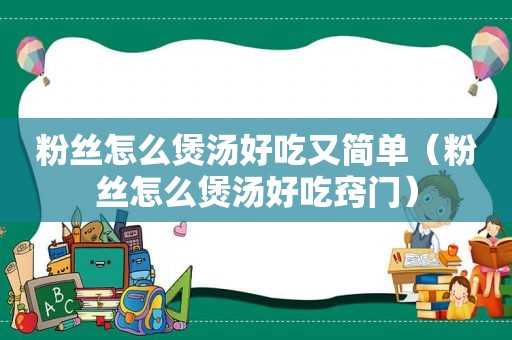 粉丝怎么煲汤好吃又简单（粉丝怎么煲汤好吃窍门）