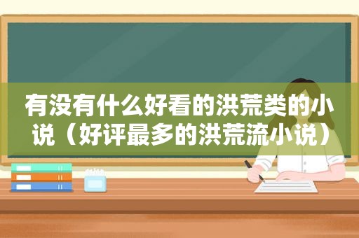 有没有什么好看的洪荒类的小说（好评最多的洪荒流小说）