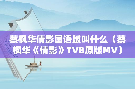 蔡枫华倩影国语版叫什么（蔡枫华《倩影》TVB原版MV）