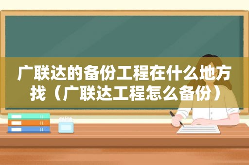 广联达的备份工程在什么地方找（广联达工程怎么备份）