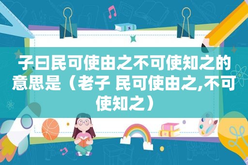 子曰民可使由之不可使知之的意思是（老子 民可使由之,不可使知之）