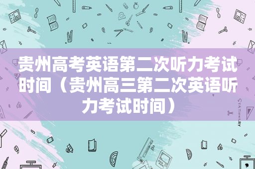 贵州高考英语第二次听力考试时间（贵州高三第二次英语听力考试时间）