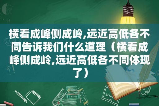 横看成峰侧成岭,远近高低各不同告诉我们什么道理（横看成峰侧成岭,远近高低各不同体现了）