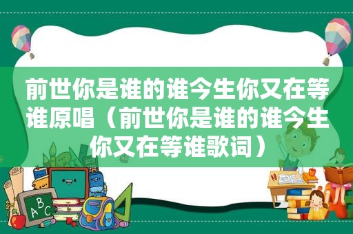 前世你是谁的谁今生你又在等谁原唱（前世你是谁的谁今生你又在等谁歌词）