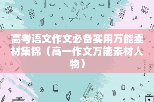 高考语文作文必备实用万能素材集锦（高一作文万能素材人物）