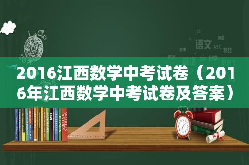 2016江西数学中考试卷（2016年江西数学中考试卷及答案）