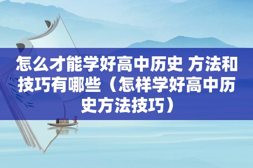 怎么才能学好高中历史 方法和技巧有哪些（怎样学好高中历史方法技巧）