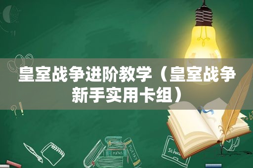 皇室战争进阶教学（皇室战争新手实用卡组）