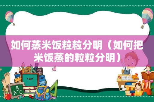 如何蒸米饭粒粒分明（如何把米饭蒸的粒粒分明）