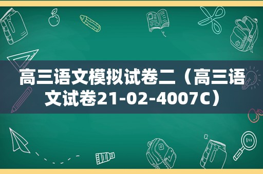 高三语文模拟试卷二（高三语文试卷21-02-4007C）