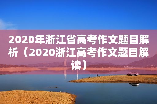 2020年浙江省高考作文题目解析（2020浙江高考作文题目解读）