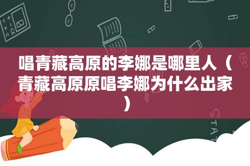 唱青藏高原的李娜是哪里人（青藏高原原唱李娜为什么出家）