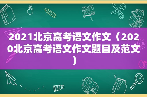 2021北京高考语文作文（2020北京高考语文作文题目及范文）