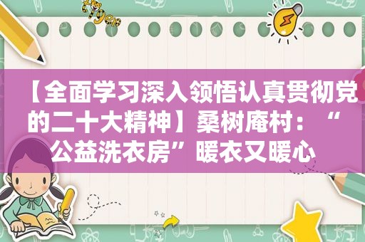 【全面学习深入领悟认真贯彻党的二十大精神】桑树庵村：“公益洗衣房”暖衣又暖心