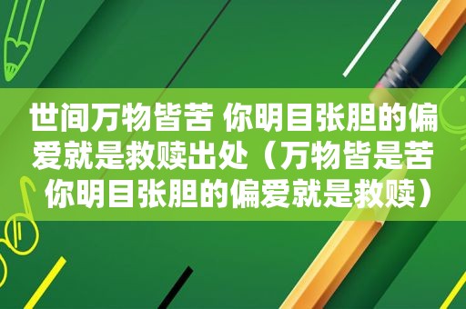 世间万物皆苦 你明目张胆的偏爱就是救赎出处（万物皆是苦 你明目张胆的偏爱就是救赎）