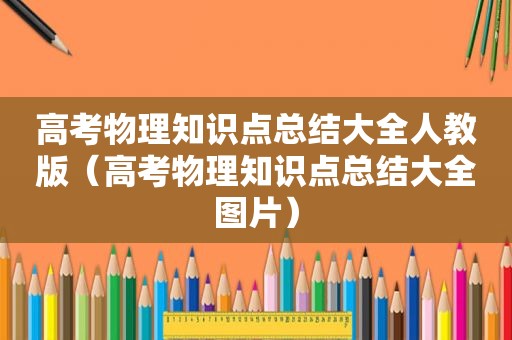 高考物理知识点总结大全人教版（高考物理知识点总结大全图片）