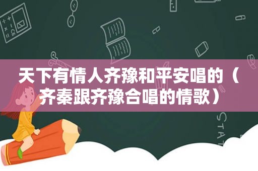 天下有情人齐豫和平安唱的（齐秦跟齐豫合唱的情歌）