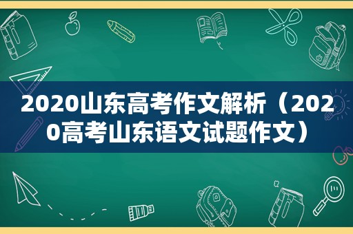 2020山东高考作文解析（2020高考山东语文试题作文）