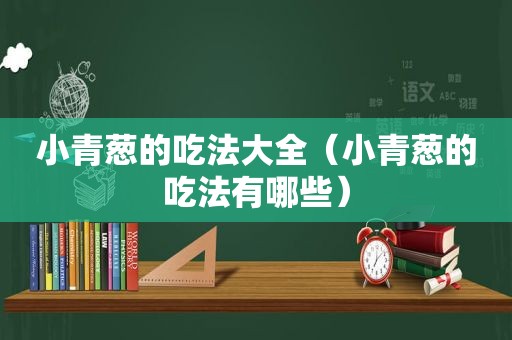 小青葱的吃法大全（小青葱的吃法有哪些）