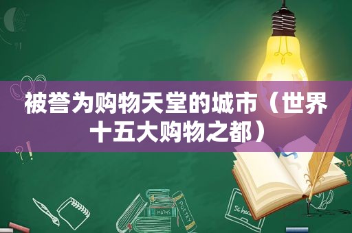 被誉为购物天堂的城市（世界十五大购物之都）